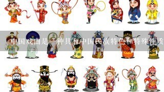 中国戏曲是1种具有中国民族特色和特殊性质的艺术吗？