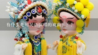 有什么是用吴语演唱的戏曲？？？