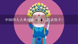 中国4大古典戏曲是什么,苏武牧羊？