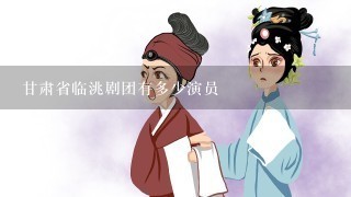 甘肃省临洮剧团有多少演员