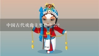 中国古代戏曲主要指什么？