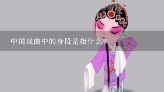 中国戏曲中的身段是指什么？
