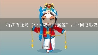 浙江省还是“中国戏曲的摇篮”，中国电影发源地。( )