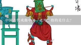 中国古代戏曲中的“老外”指的是什么？
