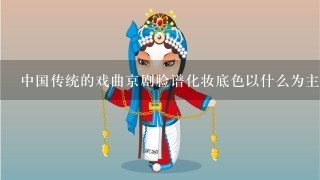 中国传统的戏曲京剧脸谱化妆底色以什么为主底？
