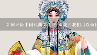 如何评价中国戏曲文化,传承戏曲我们可以做什么