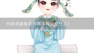 中国戏曲独具的审美特征是什么？