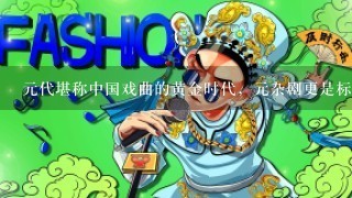 元代堪称中国戏曲的黄金时代，元杂剧更是标志着中国古代戏曲的成熟。后人评价曰：“文而不晦，俗而不俚…