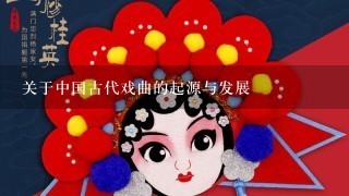 关于中国古代戏曲的起源与发展