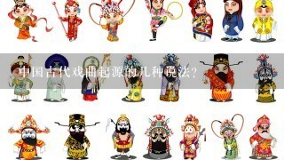 中国古代戏曲起源的几种说法？