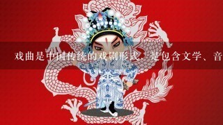 戏曲是中国传统的戏剧形式，是包含文学、音乐、舞蹈、美术、武术、杂技以及表演艺术各种因素。它将众多艺术形式以1种标准聚合在...