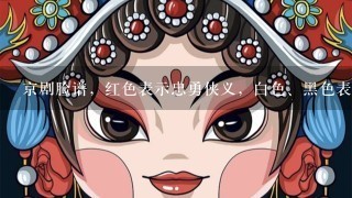 京剧脸谱，红色表示忠勇侠义，白色、黑色表示什么？