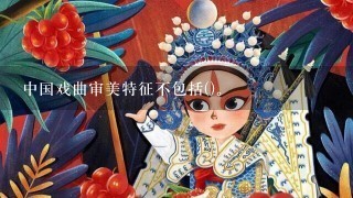 中国戏曲审美特征不包括()。