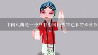 中国戏曲是1种具有中国民族特色和特殊性质的艺术吗