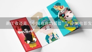 浙江省还是“中国戏曲的摇篮”，中国电影发源地。( )