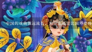 中国的戏曲源远流长，为什么还是比国外要晚了1千多年才出现？