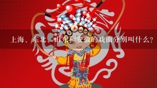 上海、东北、山东和安徽的戏曲分别叫什么?
