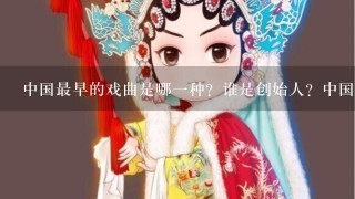 中国最早的戏曲是哪1种？谁是创始人？中国戏曲有多