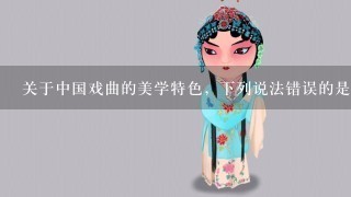 关于中国戏曲的美学特色，下列说法错误的是（）。