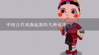 中国古代戏曲起源的几种说法？