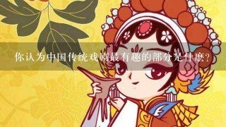 你认为中国传统戏剧最有趣的部分是什麽？